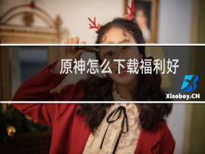 原神怎么下载福利好