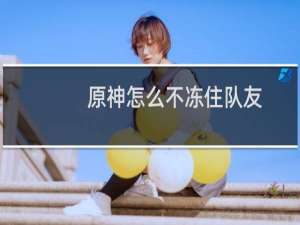 原神怎么不冻住队友