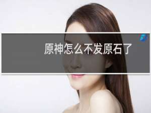 原神怎么不发原石了