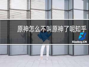 原神怎么不叫原神了呢知乎