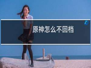 原神怎么不回档