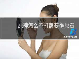 原神怎么不打牌获得原石