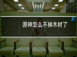 原神怎么不掉木材了