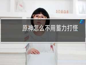 原神怎么不用蓄力打怪