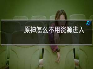 原神怎么不用资源进入