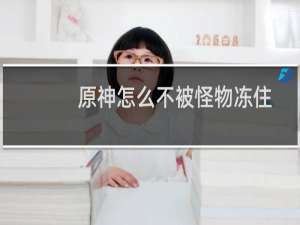 原神怎么不被怪物冻住