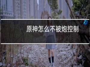 原神怎么不被炮控制