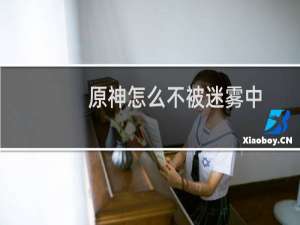 原神怎么不被迷雾中