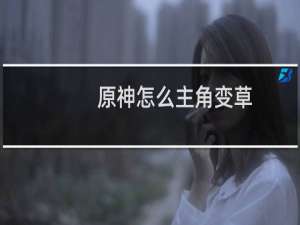 原神怎么主角变草