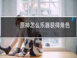原神怎么乐器获得角色