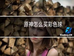原神怎么买彩色球