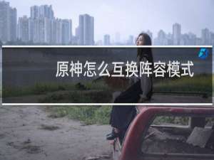 原神怎么互换阵容模式