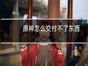 原神怎么交付不了东西