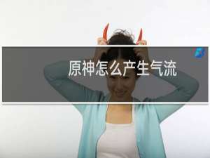 原神怎么产生气流