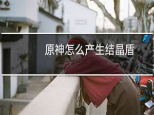 原神怎么产生结晶盾