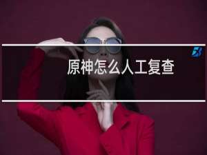 原神怎么人工复查