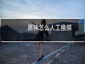 原神怎么人工换绑