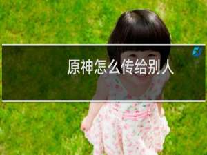 原神怎么传给别人