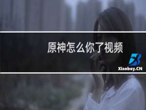 原神怎么你了视频