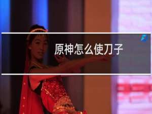 原神怎么使刀子