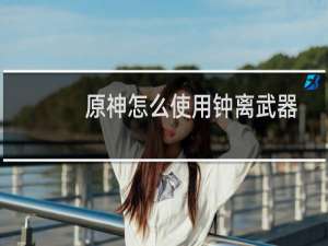 原神怎么使用钟离武器