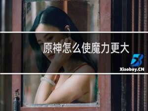 原神怎么使魔力更大