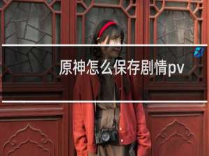原神怎么保存剧情pv