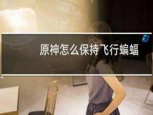 原神怎么保持飞行蝙蝠