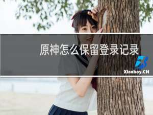 原神怎么保留登录记录