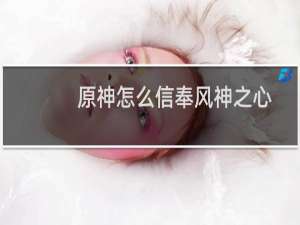 原神怎么信奉风神之心