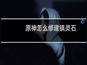 原神怎么修建镇灵石