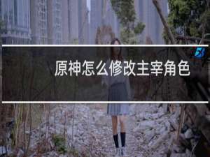 原神怎么修改主宰角色