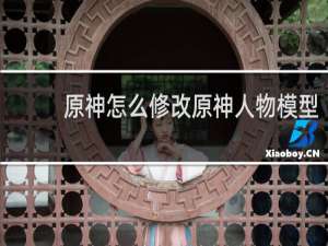 原神怎么修改原神人物模型