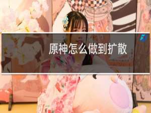原神怎么做到扩散