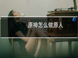 原神怎么做原人