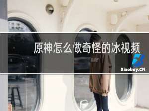 原神怎么做奇怪的冰视频
