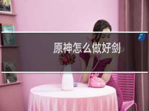 原神怎么做好剑