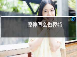 原神怎么做模特