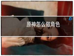 原神怎么做角色