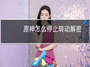 原神怎么停止转动解密