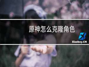 原神怎么克隆角色