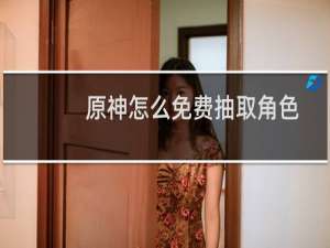 原神怎么免费抽取角色