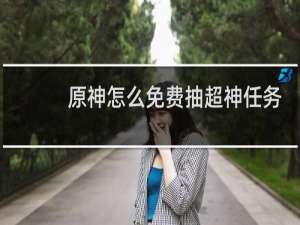 原神怎么免费抽超神任务