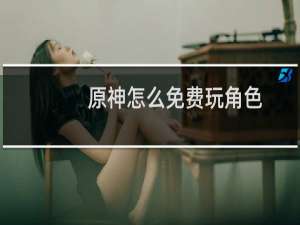 原神怎么免费玩角色