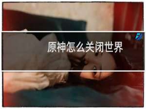 原神怎么关闭世界