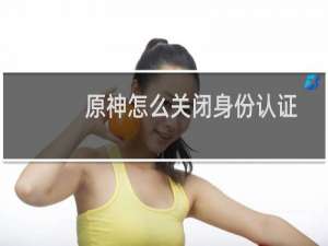 原神怎么关闭身份认证