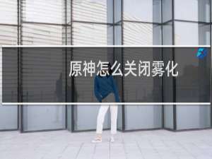 原神怎么关闭雾化