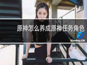 原神怎么养成原神任务角色