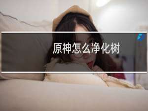 原神怎么净化树