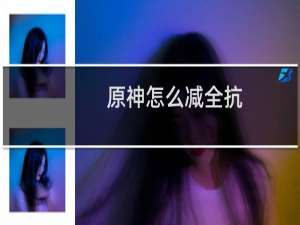 原神怎么减全抗